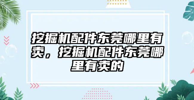 挖掘機配件東莞哪里有賣，挖掘機配件東莞哪里有賣的