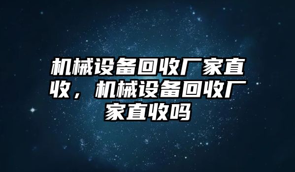 機(jī)械設(shè)備回收廠家直收，機(jī)械設(shè)備回收廠家直收嗎