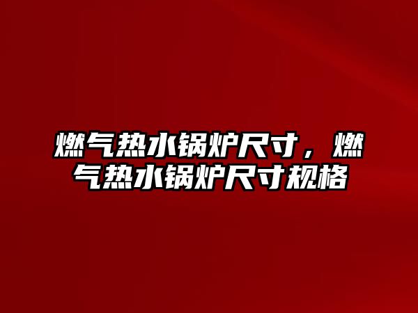 燃氣熱水鍋爐尺寸，燃氣熱水鍋爐尺寸規(guī)格