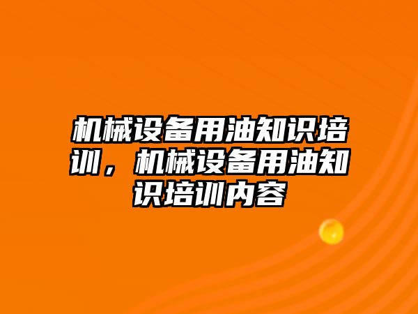 機械設(shè)備用油知識培訓(xùn)，機械設(shè)備用油知識培訓(xùn)內(nèi)容