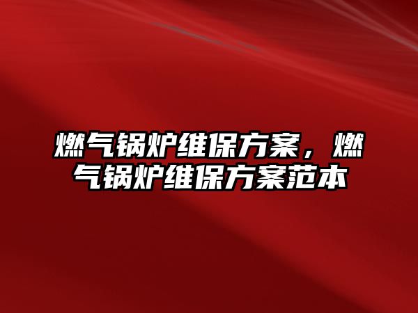 燃?xì)忮仩t維保方案，燃?xì)忮仩t維保方案范本