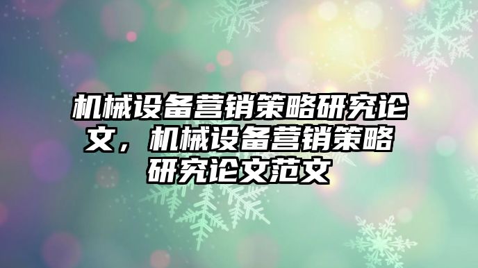 機械設備營銷策略研究論文，機械設備營銷策略研究論文范文