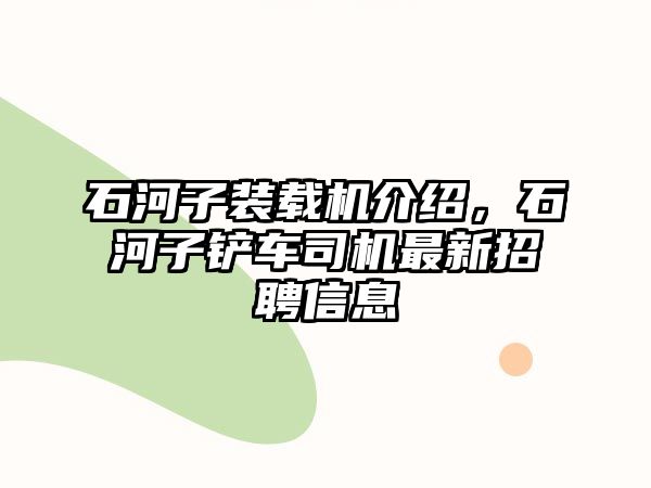 石河子裝載機介紹，石河子鏟車司機最新招聘信息