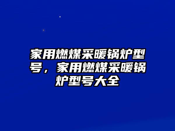 家用燃煤采暖鍋爐型號(hào)，家用燃煤采暖鍋爐型號(hào)大全