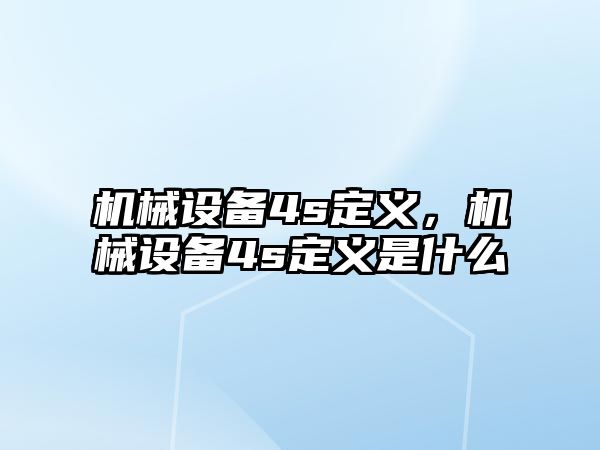 機(jī)械設(shè)備4s定義，機(jī)械設(shè)備4s定義是什么