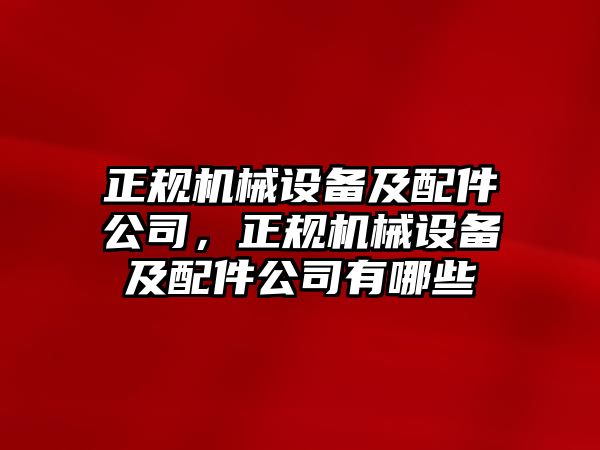 正規(guī)機械設備及配件公司，正規(guī)機械設備及配件公司有哪些