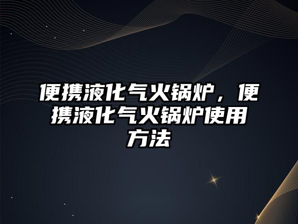 便攜液化氣火鍋爐，便攜液化氣火鍋爐使用方法