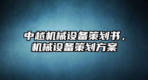 中越機(jī)械設(shè)備策劃書，機(jī)械設(shè)備策劃方案