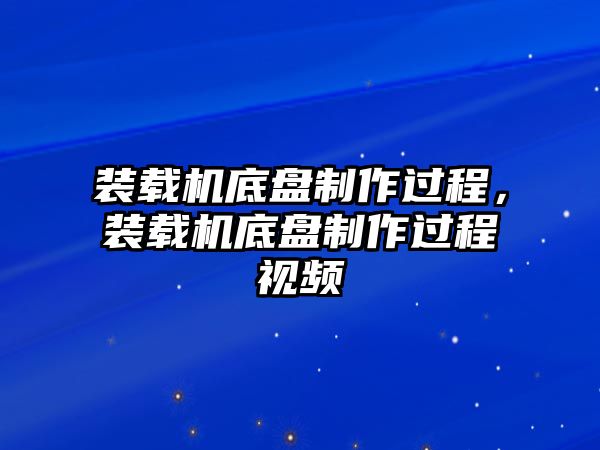 裝載機(jī)底盤制作過程，裝載機(jī)底盤制作過程視頻