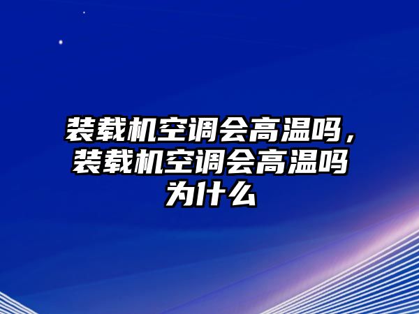 裝載機(jī)空調(diào)會高溫嗎，裝載機(jī)空調(diào)會高溫嗎為什么