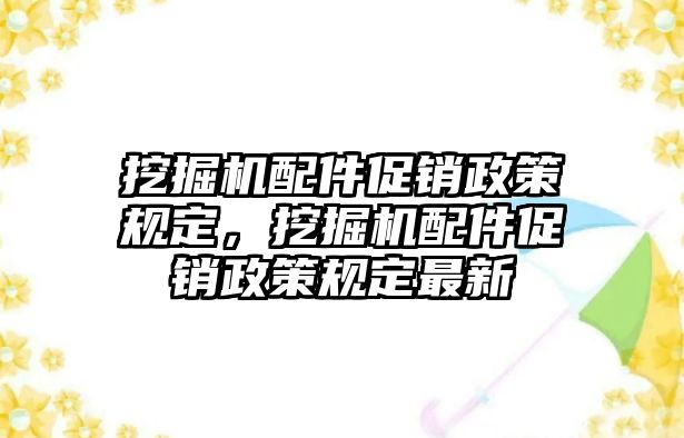 挖掘機配件促銷政策規(guī)定，挖掘機配件促銷政策規(guī)定最新