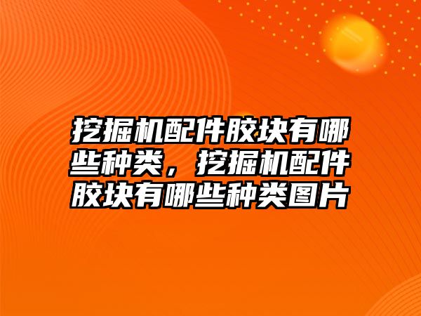 挖掘機配件膠塊有哪些種類，挖掘機配件膠塊有哪些種類圖片