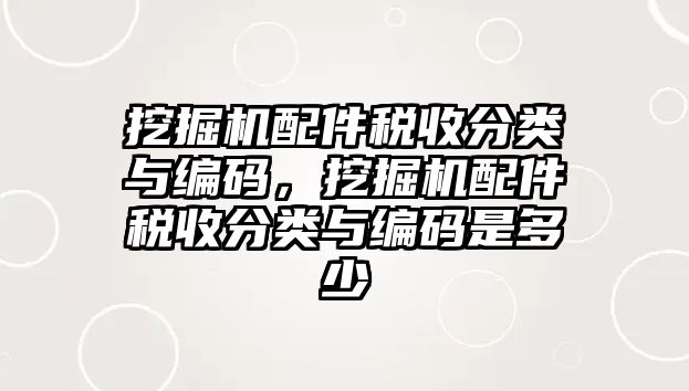 挖掘機(jī)配件稅收分類與編碼，挖掘機(jī)配件稅收分類與編碼是多少