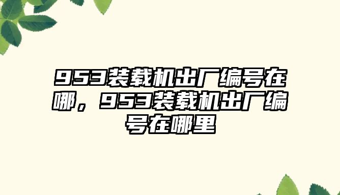 953裝載機出廠編號在哪，953裝載機出廠編號在哪里