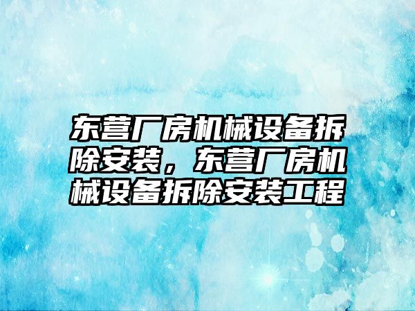 東營廠房機(jī)械設(shè)備拆除安裝，東營廠房機(jī)械設(shè)備拆除安裝工程