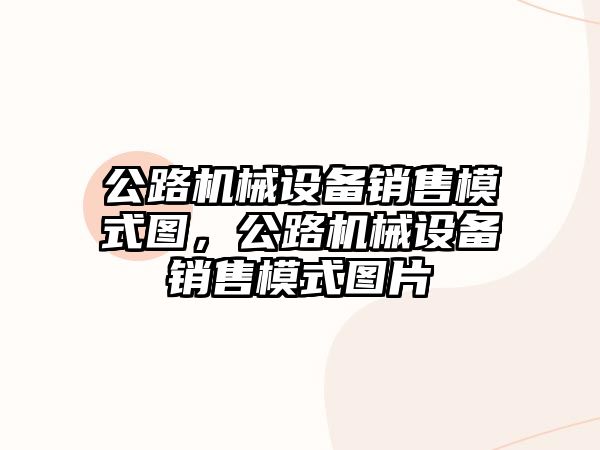 公路機械設備銷售模式圖，公路機械設備銷售模式圖片