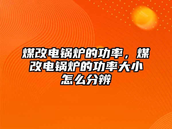 煤改電鍋爐的功率，煤改電鍋爐的功率大小怎么分辨