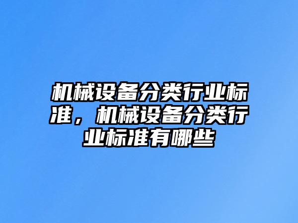 機(jī)械設(shè)備分類行業(yè)標(biāo)準(zhǔn)，機(jī)械設(shè)備分類行業(yè)標(biāo)準(zhǔn)有哪些