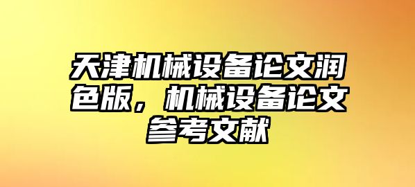 天津機(jī)械設(shè)備論文潤(rùn)色版，機(jī)械設(shè)備論文參考文獻(xiàn)