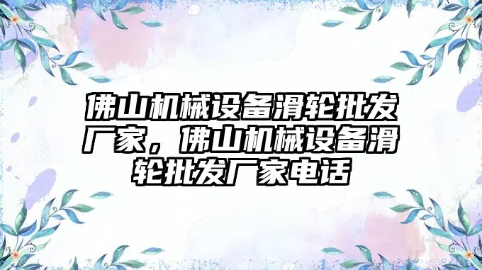 佛山機(jī)械設(shè)備滑輪批發(fā)廠家，佛山機(jī)械設(shè)備滑輪批發(fā)廠家電話