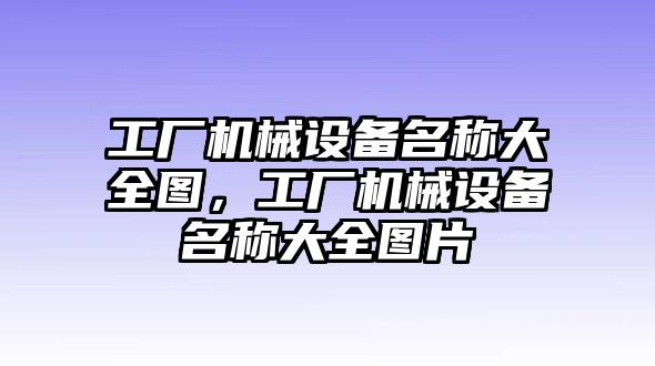 工廠機(jī)械設(shè)備名稱大全圖，工廠機(jī)械設(shè)備名稱大全圖片