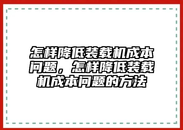 怎樣降低裝載機(jī)成本問題，怎樣降低裝載機(jī)成本問題的方法