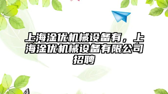 上海淦優(yōu)機械設備有，上海淦優(yōu)機械設備有限公司招聘