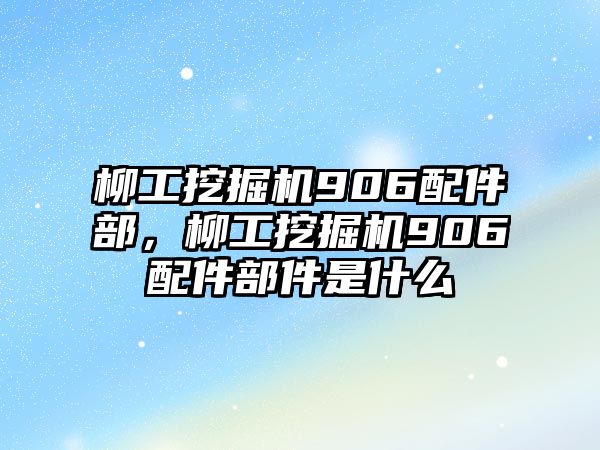 柳工挖掘機(jī)906配件部，柳工挖掘機(jī)906配件部件是什么