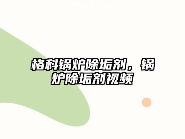 格科鍋爐除垢劑，鍋爐除垢劑視頻