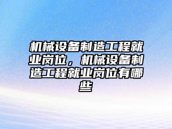 機(jī)械設(shè)備制造工程就業(yè)崗位，機(jī)械設(shè)備制造工程就業(yè)崗位有哪些