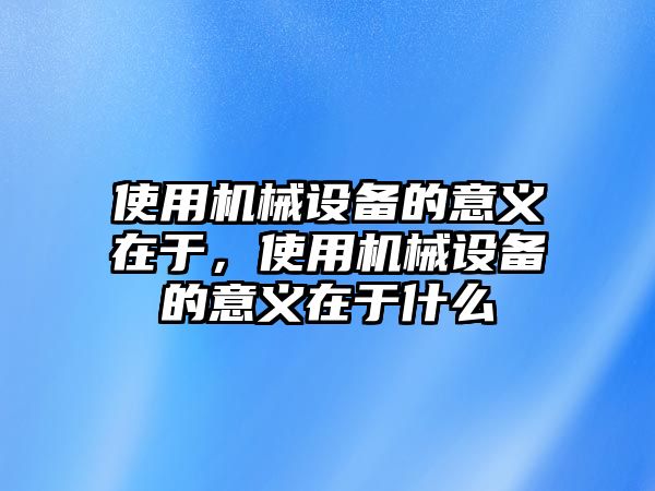 使用機械設備的意義在于，使用機械設備的意義在于什么