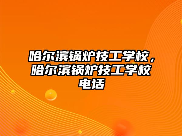 哈爾濱鍋爐技工學(xué)校，哈爾濱鍋爐技工學(xué)校電話