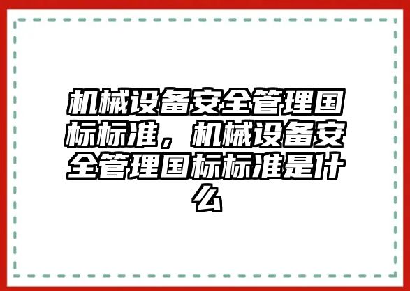 機械設(shè)備安全管理國標(biāo)標(biāo)準，機械設(shè)備安全管理國標(biāo)標(biāo)準是什么