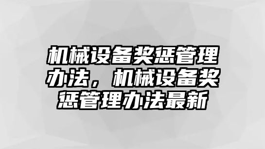 機(jī)械設(shè)備獎(jiǎng)懲管理辦法，機(jī)械設(shè)備獎(jiǎng)懲管理辦法最新