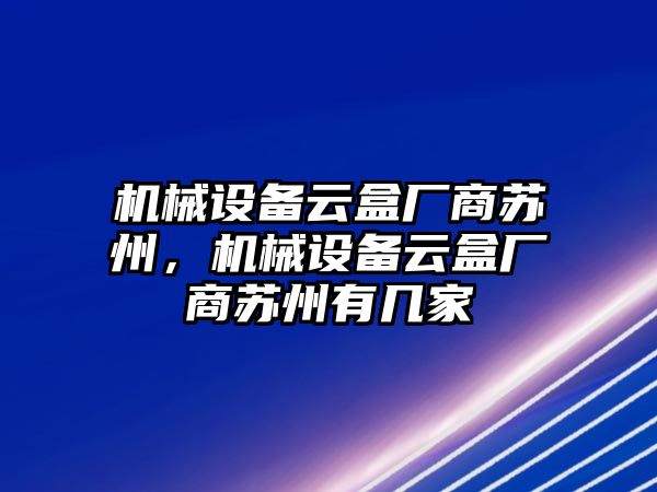 機(jī)械設(shè)備云盒廠商蘇州，機(jī)械設(shè)備云盒廠商蘇州有幾家