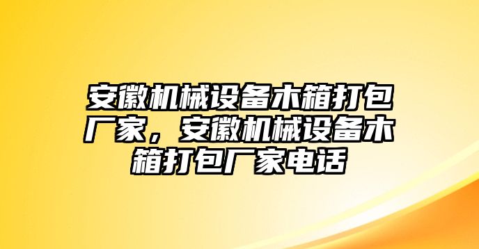 安徽機(jī)械設(shè)備木箱打包廠家，安徽機(jī)械設(shè)備木箱打包廠家電話