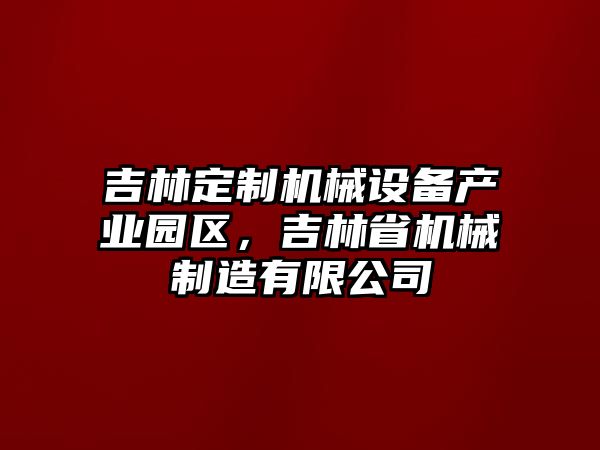 吉林定制機(jī)械設(shè)備產(chǎn)業(yè)園區(qū)，吉林省機(jī)械制造有限公司