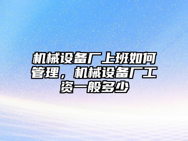 機(jī)械設(shè)備廠上班如何管理，機(jī)械設(shè)備廠工資一般多少