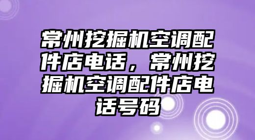 常州挖掘機空調配件店電話，常州挖掘機空調配件店電話號碼