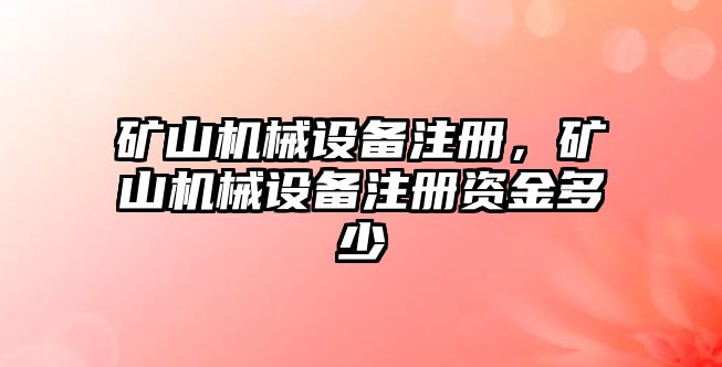 礦山機(jī)械設(shè)備注冊(cè)，礦山機(jī)械設(shè)備注冊(cè)資金多少