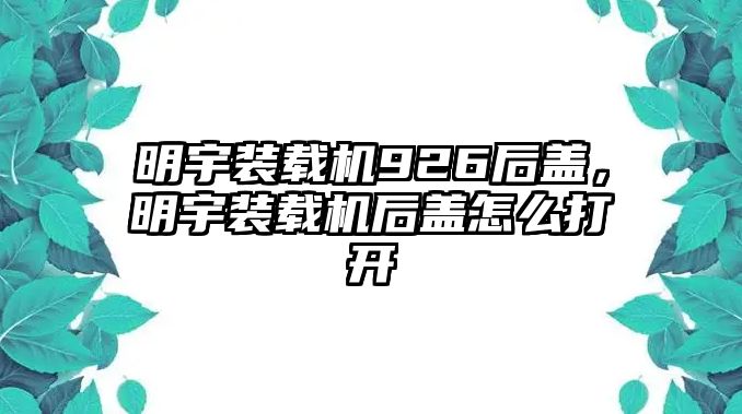 明宇裝載機(jī)926后蓋，明宇裝載機(jī)后蓋怎么打開(kāi)