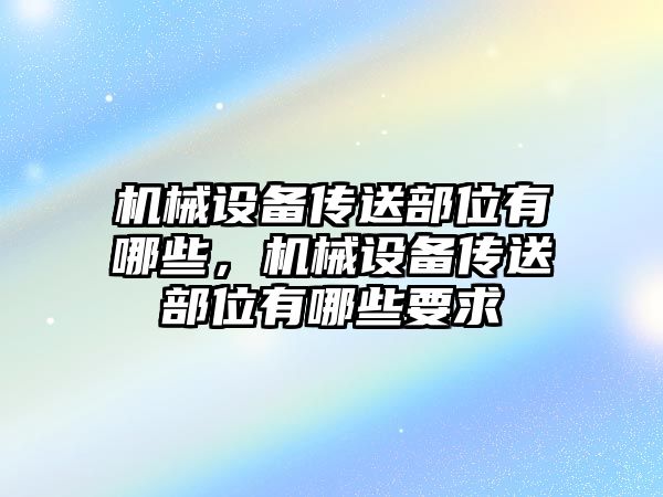 機(jī)械設(shè)備傳送部位有哪些，機(jī)械設(shè)備傳送部位有哪些要求