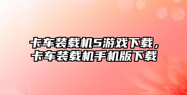 卡車裝載機5游戲下載，卡車裝載機手機版下載