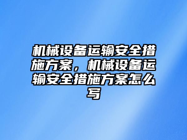 機械設備運輸安全措施方案，機械設備運輸安全措施方案怎么寫