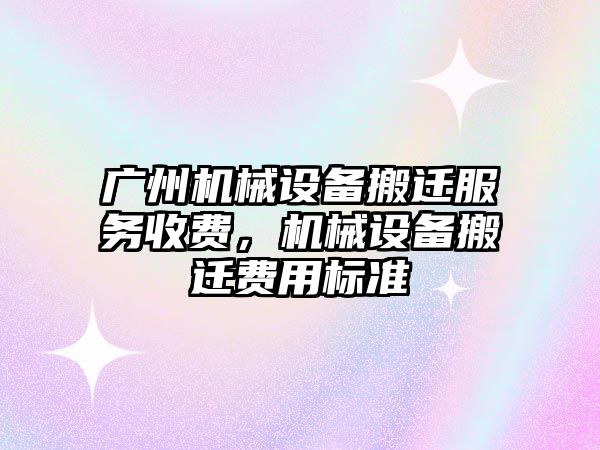 廣州機械設備搬遷服務收費，機械設備搬遷費用標準