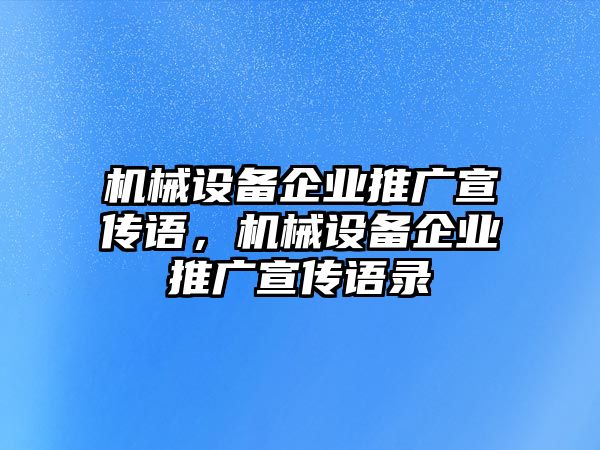 機械設(shè)備企業(yè)推廣宣傳語，機械設(shè)備企業(yè)推廣宣傳語錄