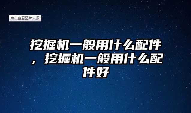 挖掘機一般用什么配件，挖掘機一般用什么配件好