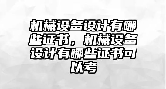 機(jī)械設(shè)備設(shè)計(jì)有哪些證書，機(jī)械設(shè)備設(shè)計(jì)有哪些證書可以考