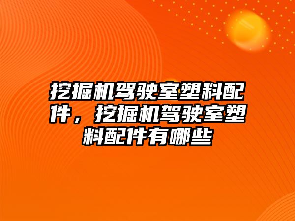 挖掘機(jī)駕駛室塑料配件，挖掘機(jī)駕駛室塑料配件有哪些