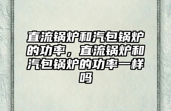 直流鍋爐和汽包鍋爐的功率，直流鍋爐和汽包鍋爐的功率一樣嗎